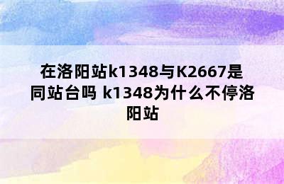 在洛阳站k1348与K2667是同站台吗 k1348为什么不停洛阳站